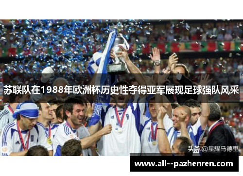 苏联队在1988年欧洲杯历史性夺得亚军展现足球强队风采