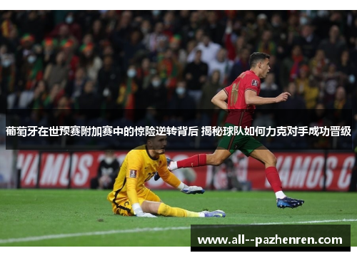 葡萄牙在世预赛附加赛中的惊险逆转背后 揭秘球队如何力克对手成功晋级