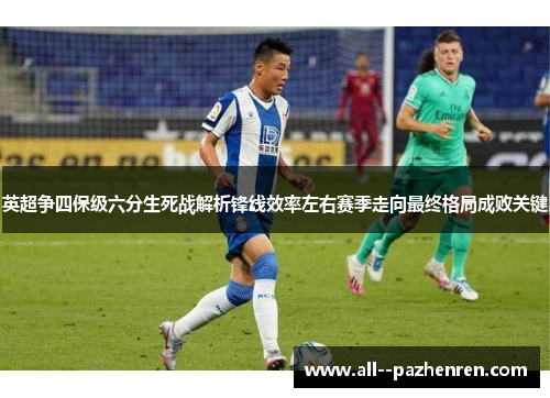 英超争四保级六分生死战解析锋线效率左右赛季走向最终格局成败关键