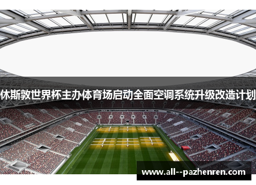 休斯敦世界杯主办体育场启动全面空调系统升级改造计划