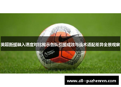 英超新援融入速度对比揭示各队引援成效与战术适配差异全景观察