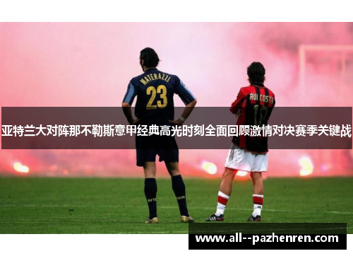 亚特兰大对阵那不勒斯意甲经典高光时刻全面回顾激情对决赛季关键战 亚特兰大对阵那不勒斯意甲经典高光时刻全面回顾激情对决赛季关键战