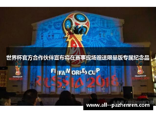 世界杯官方合作伙伴宣布将在赛事现场赠送限量版专属纪念品 世界杯官方合作伙伴宣布将在赛事现场赠送限量版专属纪念品