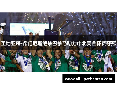 圣地亚哥·希门尼斯绝杀巴拿马助力中北美金杯赛夺冠 圣地亚哥·希门尼斯绝杀巴拿马助力中北美金杯赛夺冠