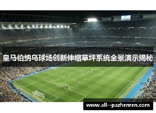 皇马伯纳乌球场创新伸缩草坪系统全景演示揭秘
